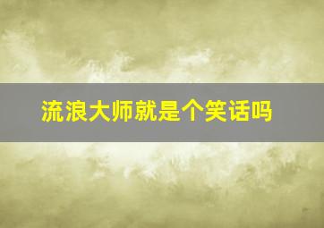 流浪大师就是个笑话吗