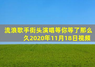 流浪歌手街头演唱等你等了那么久2020年11月18日视频