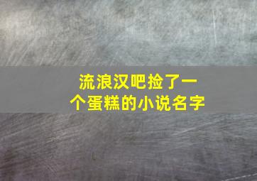 流浪汉吧捡了一个蛋糕的小说名字