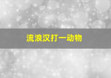 流浪汉打一动物