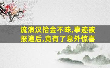 流浪汉拾金不昧,事迹被报道后,竟有了意外惊喜