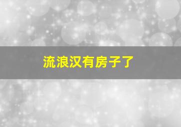 流浪汉有房子了