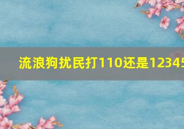 流浪狗扰民打110还是12345