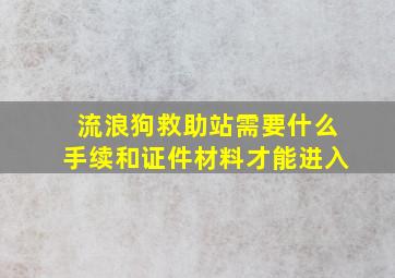 流浪狗救助站需要什么手续和证件材料才能进入