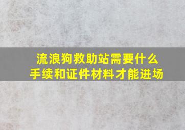 流浪狗救助站需要什么手续和证件材料才能进场