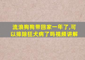 流浪狗狗带回家一年了,可以排除狂犬病了吗视频讲解