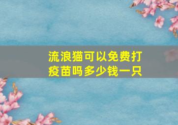 流浪猫可以免费打疫苗吗多少钱一只