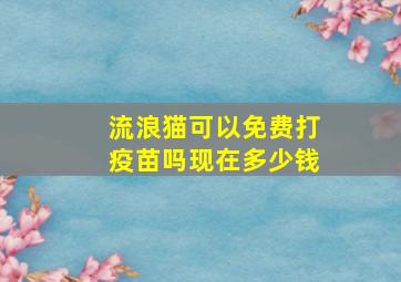 流浪猫可以免费打疫苗吗现在多少钱