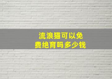 流浪猫可以免费绝育吗多少钱