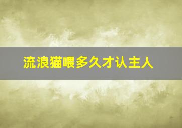 流浪猫喂多久才认主人