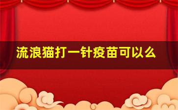 流浪猫打一针疫苗可以么