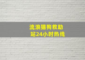 流浪猫狗救助站24小时热线