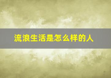 流浪生活是怎么样的人