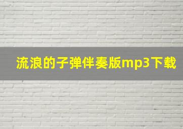 流浪的子弹伴奏版mp3下载