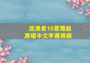 流浪者10首插曲原唱中文字幕视频