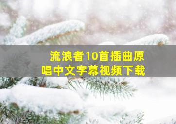 流浪者10首插曲原唱中文字幕视频下载