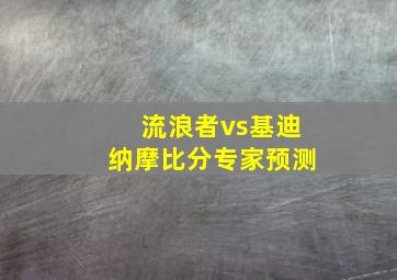 流浪者vs基迪纳摩比分专家预测