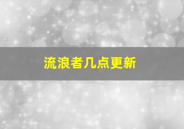 流浪者几点更新