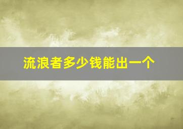 流浪者多少钱能出一个