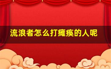 流浪者怎么打瘫痪的人呢