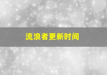 流浪者更新时间