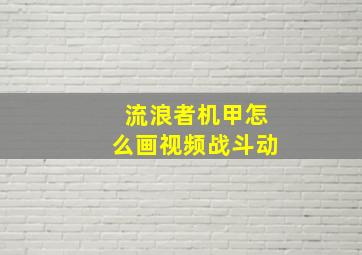 流浪者机甲怎么画视频战斗动