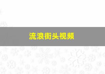 流浪街头视频