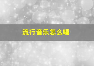 流行音乐怎么唱