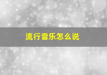 流行音乐怎么说