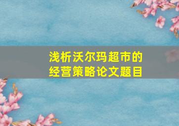 浅析沃尔玛超市的经营策略论文题目