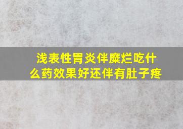 浅表性胃炎伴糜烂吃什么药效果好还伴有肚子疼