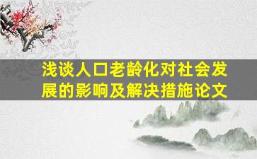 浅谈人口老龄化对社会发展的影响及解决措施论文