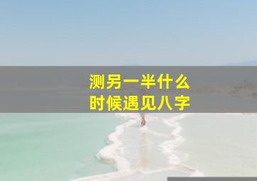 测另一半什么时候遇见八字