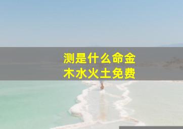 测是什么命金木水火土免费