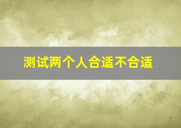 测试两个人合适不合适