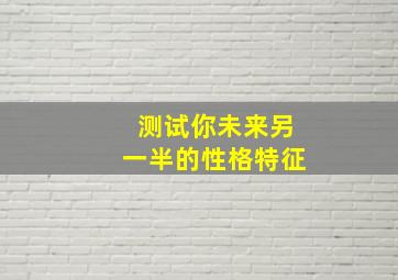 测试你未来另一半的性格特征