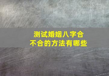 测试婚姻八字合不合的方法有哪些