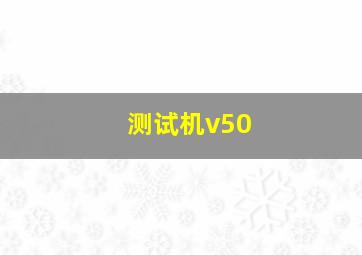 测试机v50