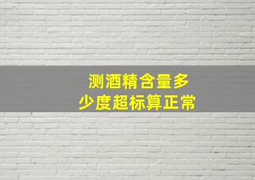 测酒精含量多少度超标算正常