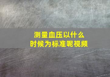 测量血压以什么时候为标准呢视频