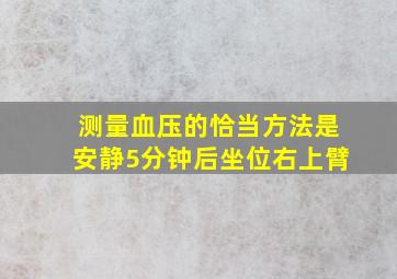 测量血压的恰当方法是安静5分钟后坐位右上臂