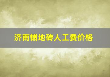 济南铺地砖人工费价格