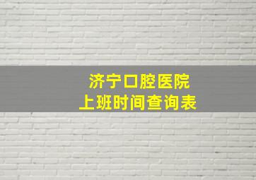 济宁口腔医院上班时间查询表