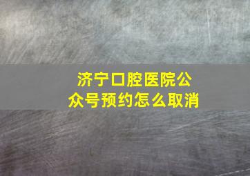 济宁口腔医院公众号预约怎么取消