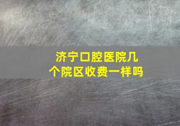 济宁口腔医院几个院区收费一样吗