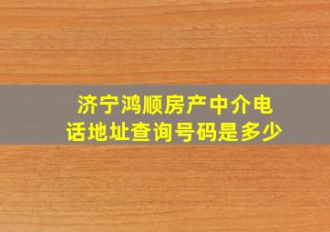 济宁鸿顺房产中介电话地址查询号码是多少