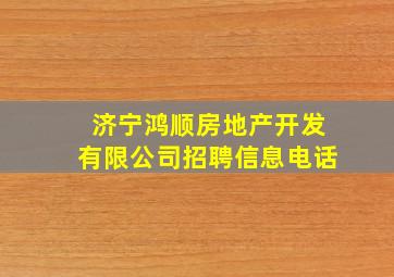 济宁鸿顺房地产开发有限公司招聘信息电话