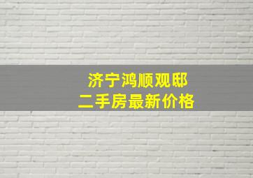 济宁鸿顺观邸二手房最新价格