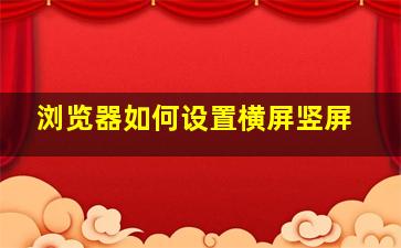 浏览器如何设置横屏竖屏