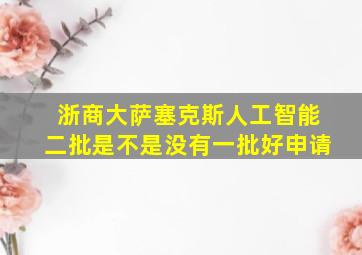 浙商大萨塞克斯人工智能二批是不是没有一批好申请